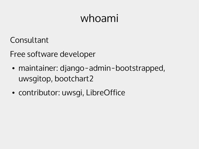 whoami
Consultant
Free software developer
●
maintainer: django-admin-bootstrapped,
uwsgitop, bootchart2
●
contributor: uwsgi, LibreOffice

