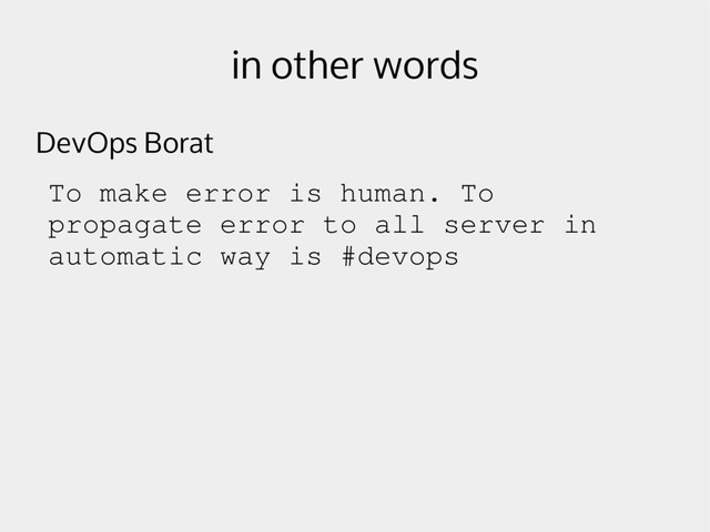 in other words
DevOps Borat
To make error is human. To
propagate error to all server in
automatic way is #devops
