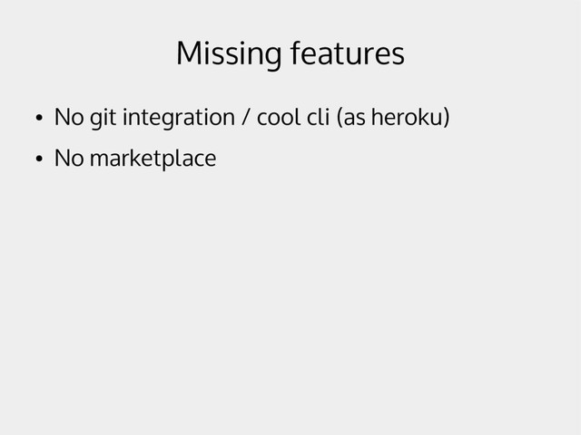 Missing features
●
No git integration / cool cli (as heroku)
●
No marketplace
