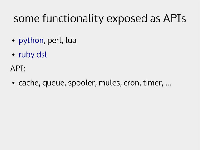 some functionality exposed as APIs
●
python, perl, lua
●
ruby dsl
API:
●
cache, queue, spooler, mules, cron, timer, ...
