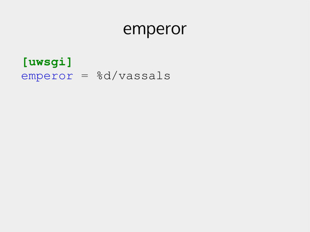 emperor
[uwsgi]
emperor = %d/vassals
