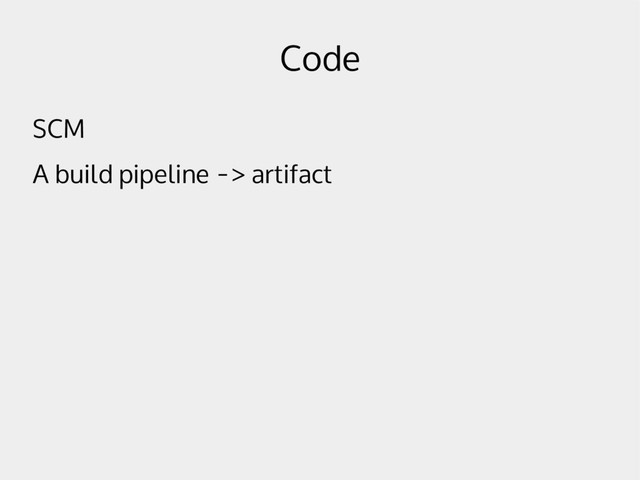 Code
SCM
A build pipeline -> artifact
