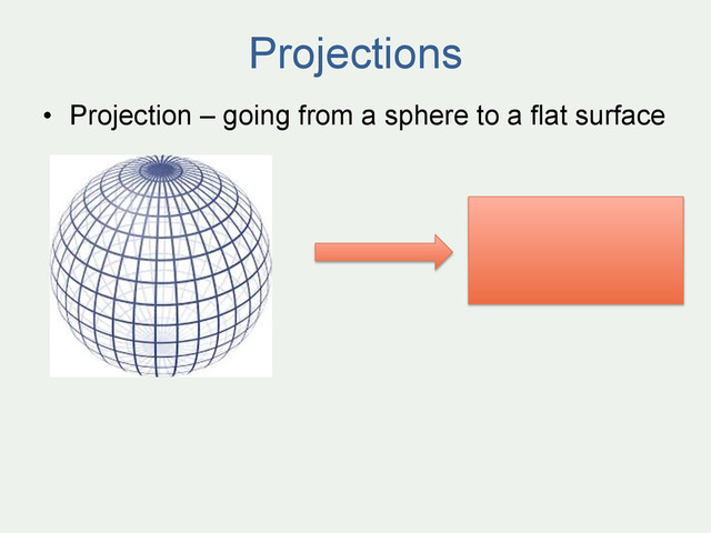 Projections
•  Projection – going from a sphere to a flat surface
