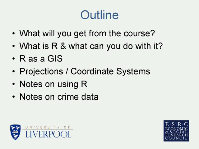 Outline
•  What will you get from the course?
•  What is R & what can you do with it?
•  R as a GIS
•  Projections / Coordinate Systems
•  Notes on using R
•  Notes on crime data
