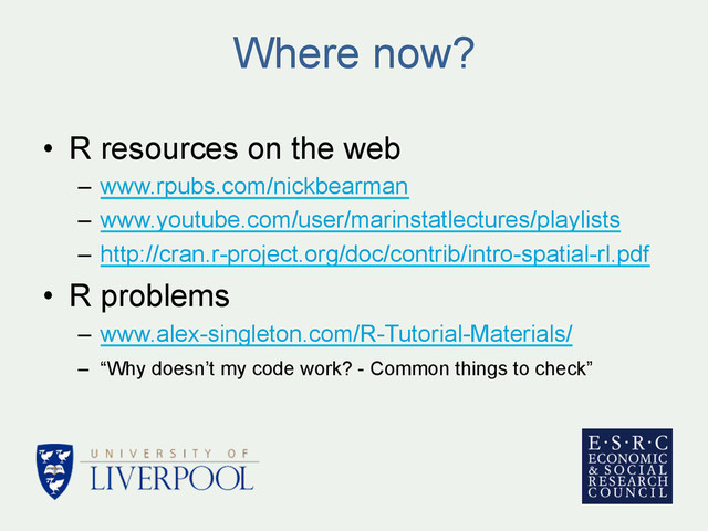 Where now?
•  R resources on the web
–  www.rpubs.com/nickbearman
–  www.youtube.com/user/marinstatlectures/playlists
–  http://cran.r-project.org/doc/contrib/intro-spatial-rl.pdf
•  R problems
–  www.alex-singleton.com/R-Tutorial-Materials/
–  “Why doesn’t my code work? - Common things to check”
