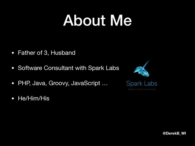 @DerekB_WI
About Me
• Father of 3, Husband

• Software Consultant with Spark Labs

• PHP, Java, Groovy, JavaScript …

• He/Him/His
