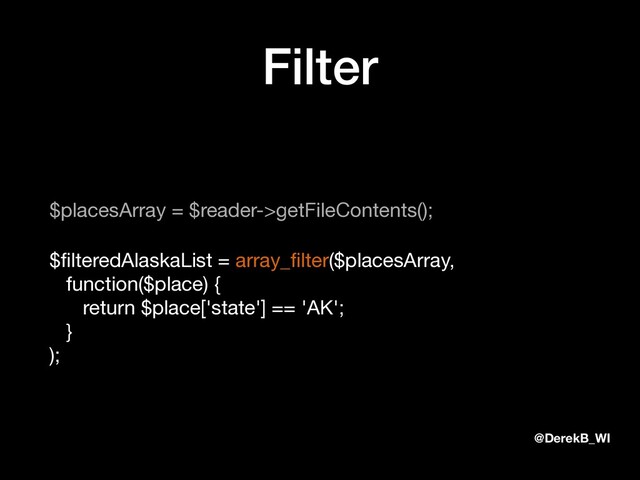 @DerekB_WI
Filter
$placesArray = $reader->getFileContents();

$ﬁlteredAlaskaList = array_ﬁlter($placesArray, 
function($place) { 
return $place['state'] == 'AK'; 
} 
);
