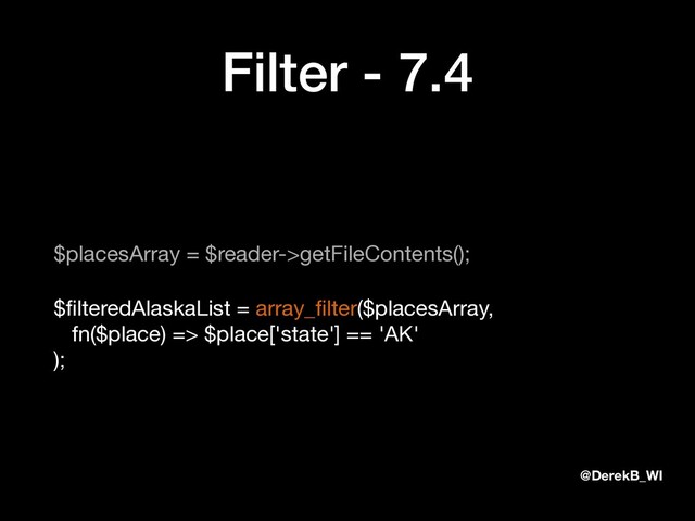 @DerekB_WI
Filter - 7.4
$placesArray = $reader->getFileContents();

$ﬁlteredAlaskaList = array_ﬁlter($placesArray, 
fn($place) => $place['state'] == 'AK' 
);

