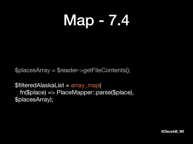 @DerekB_WI
Map - 7.4
$placesArray = $reader->getFileContents();

$ﬁlteredAlaskaList = array_map( 
fn($place) => PlaceMapper::parse($place),  
$placesArray);
