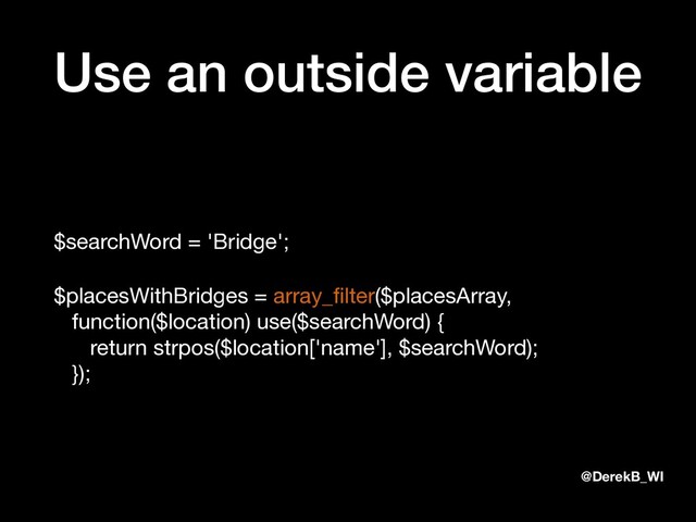 @DerekB_WI
Use an outside variable
$searchWord = 'Bridge';

$placesWithBridges = array_ﬁlter($placesArray, 
function($location) use($searchWord) { 
return strpos($location['name'], $searchWord); 
});

