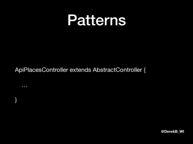 @DerekB_WI
Patterns
ApiPlacesController extends AbstractController {

…

}
