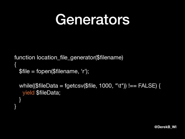 @DerekB_WI
Generators
function location_ﬁle_generator($ﬁlename) 
{ 
$ﬁle = fopen($ﬁlename, 'r');

while(($ﬁleData = fgetcsv($ﬁle, 1000, "\t")) !== FALSE) {
yield $ﬁleData; 
} 
}
