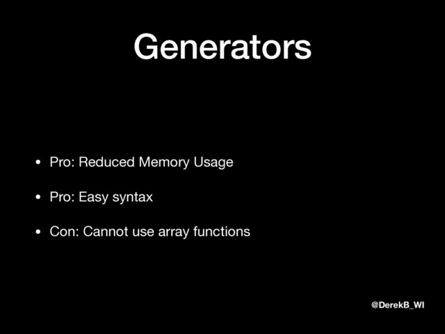@DerekB_WI
Generators
• Pro: Reduced Memory Usage

• Pro: Easy syntax

• Con: Cannot use array functions
