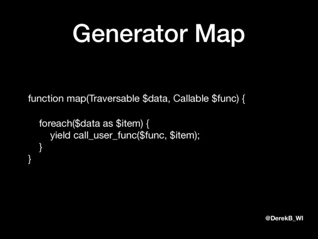 @DerekB_WI
Generator Map
function map(Traversable $data, Callable $func) {

foreach($data as $item) { 
yield call_user_func($func, $item); 
} 
}
