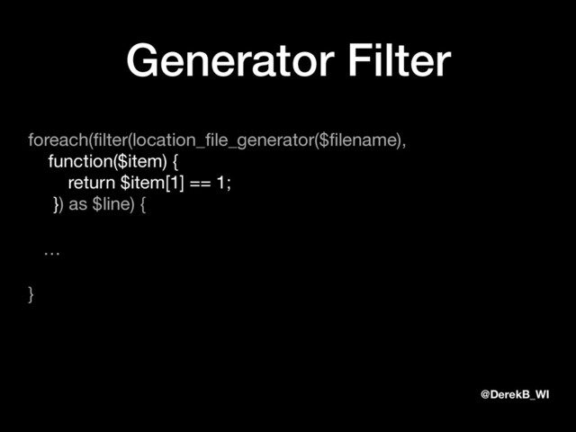 @DerekB_WI
Generator Filter
foreach(ﬁlter(location_ﬁle_generator($ﬁlename),  
function($item) { 
return $item[1] == 1; 
}) as $line) {

…

}
