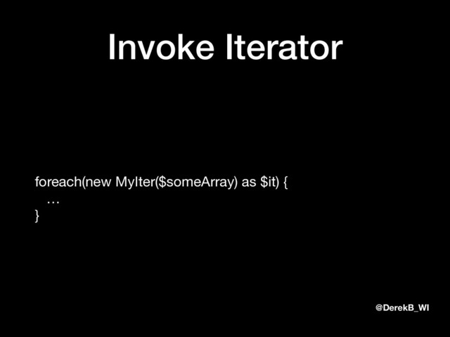 @DerekB_WI
Invoke Iterator
foreach(new MyIter($someArray) as $it) { 
… 
}
