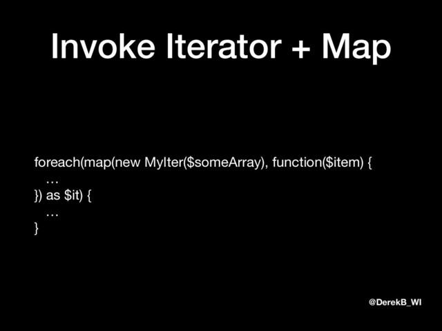@DerekB_WI
Invoke Iterator + Map
foreach(map(new MyIter($someArray), function($item) { 
… 
}) as $it) { 
… 
}
