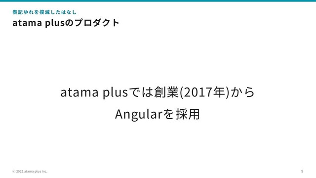 ⓒ 2021 atama plus Inc.
atama plusのプロダクト
9
表記ゆれを撲滅したはなし
atama plusでは創業(2017年)から
Angularを採⽤
