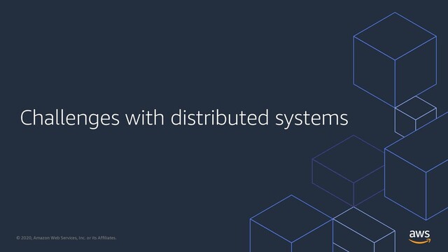 © 2020, Amazon Web Services, Inc. or its Affiliates.
Challenges with distributed systems
