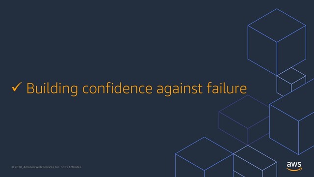 © 2020, Amazon Web Services, Inc. or its Affiliates.
ü Building confidence against failure
