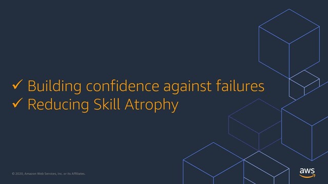 © 2020, Amazon Web Services, Inc. or its Affiliates.
ü Building confidence against failures
ü Reducing Skill Atrophy
