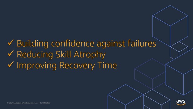 © 2020, Amazon Web Services, Inc. or its Affiliates.
ü Building confidence against failures
ü Reducing Skill Atrophy
ü Improving Recovery Time
