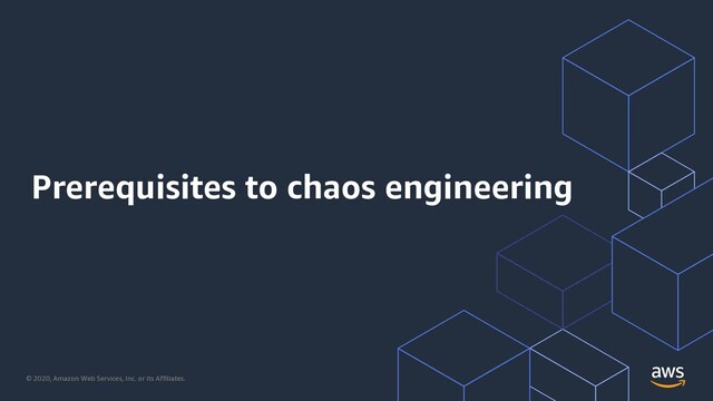 © 2020, Amazon Web Services, Inc. or its Affiliates.
Prerequisites to chaos engineering
