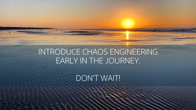© 2020, Amazon Web Services, Inc. or its Affiliates.
INTRODUCE CHAOS ENGINEERING
EARLY IN THE JOURNEY.
DON’T WAIT!
