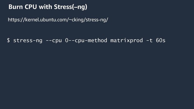 Burn CPU with Stress(–ng)
$ stress-ng --cpu 0--cpu-method matrixprod -t 60s
https://kernel.ubuntu.com/~cking/stress-ng/
