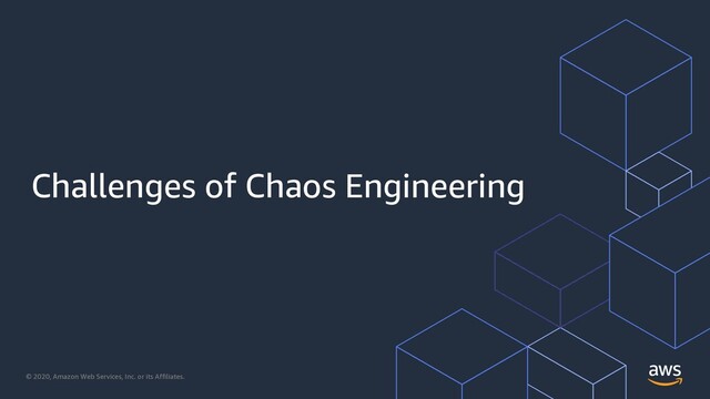 © 2020, Amazon Web Services, Inc. or its Affiliates.
Challenges of Chaos Engineering

