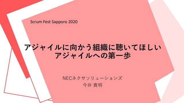 アジャイルに向かう組織に聴いてほしい
アジャイルへの第一歩
NECネクサソリューションズ
今井 貴明
Scrum Fest Sapporo 2020
