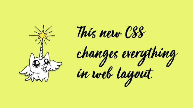 This new CSS
changes everything
in web layout.
