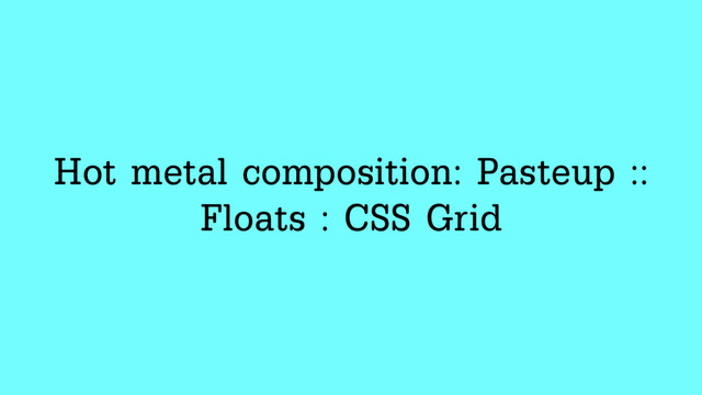 Hot metal composition: Pasteup ::
Floats : CSS Grid
