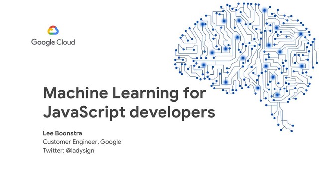 Machine Learning for
JavaScript developers
Lee Boonstra
Customer Engineer, Google
Twitter: @ladysign
