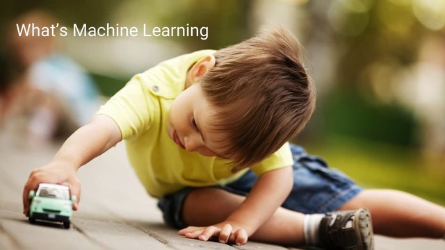 4
What’s Machine Learning
