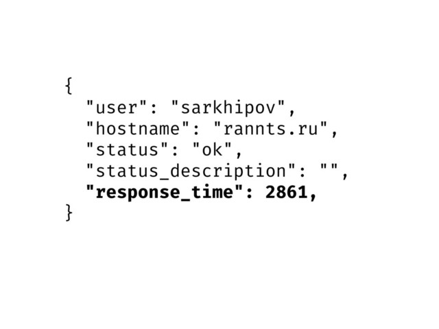{
"user": "sarkhipov",
"hostname": "rannts.ru",
"status": "ok",
"status_description": "",
"response_time": 2861,
}
