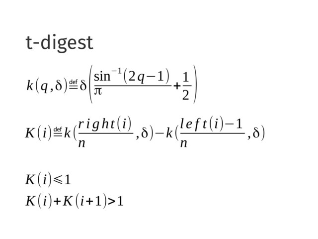 t-digest
k(q,δ)≝δ
(sin−1
(2q−1)
π +
1
2
)
K(i)≝k(
r i ght(i)
n
,δ)−k(
le f t(i)−1
n
,δ)
K (i)⩽1
K(i)+K (i+1)>1
