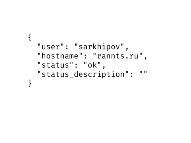 {
"user": "sarkhipov",
"hostname": "rannts.ru",
"status": "ok",
"status_description": ""
}
