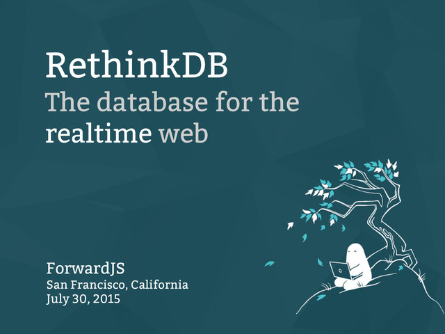 RethinkDB
The database for the
realtime web
ForwardJS
San Francisco, California
July 30, 2015
