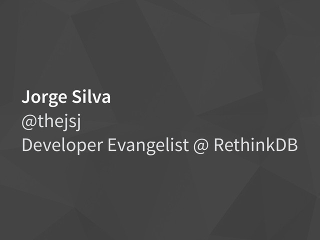 Jorge Silva
@thejsj
Developer Evangelist @ RethinkDB
