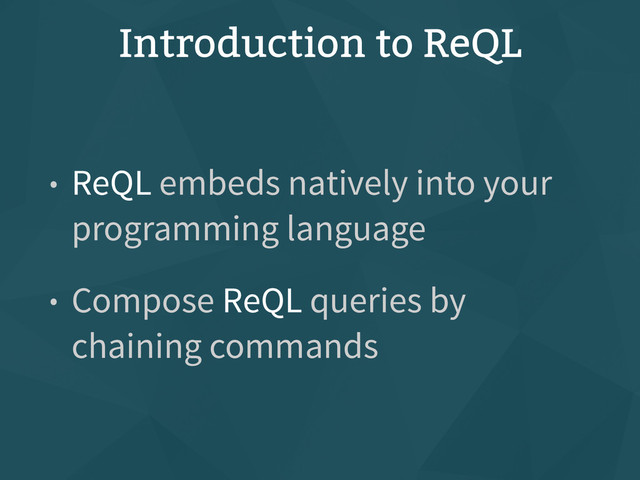 Introduction to ReQL
• ReQL embeds natively into your
programming language
• Compose ReQL queries by
chaining commands
