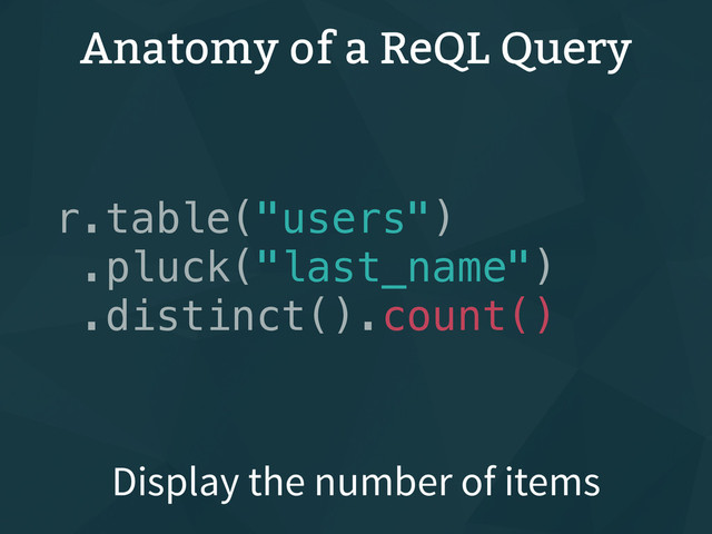 Anatomy of a ReQL Query
r.table("users")
.pluck("last_name")
.distinct().count()
Display the number of items
