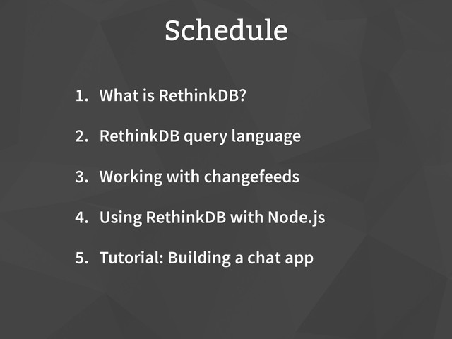 Schedule
1. What is RethinkDB?
2. RethinkDB query language
3. Working with changefeeds
4. Using RethinkDB with Node.js
5. Tutorial: Building a chat app
