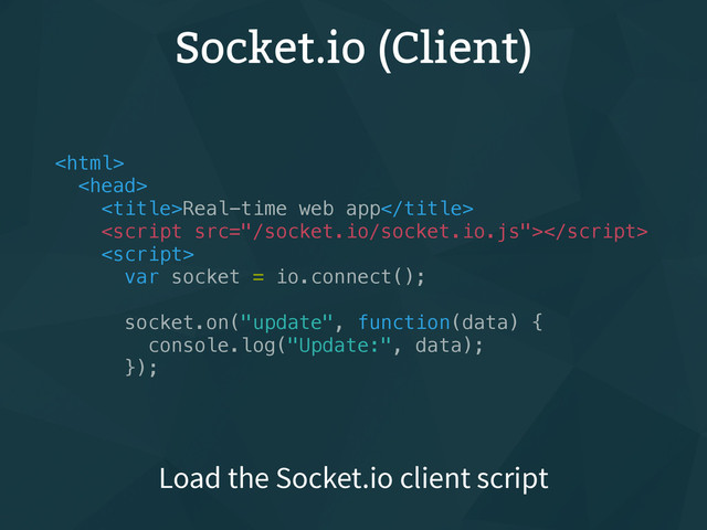 Socket.io (Client)


Real-time web app


var socket = io.connect();
socket.on("update", function(data) {
console.log("Update:", data);
});
Load the Socket.io client script
