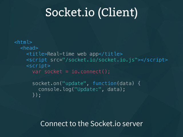 Socket.io (Client)


Real-time web app


var socket = io.connect();
socket.on("update", function(data) {
console.log("Update:", data);
});
Connect to the Socket.io server
