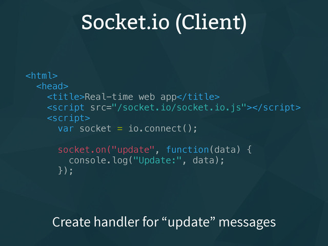 Socket.io (Client)


Real-time web app


var socket = io.connect();
socket.on("update", function(data) {
console.log("Update:", data);
});
Create handler for “update” messages
