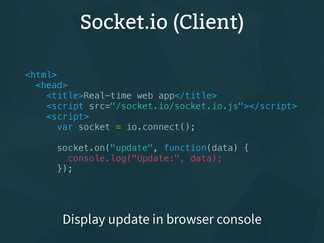 Socket.io (Client)


Real-time web app


var socket = io.connect();
socket.on("update", function(data) {
console.log("Update:", data);
});
Display update in browser console
