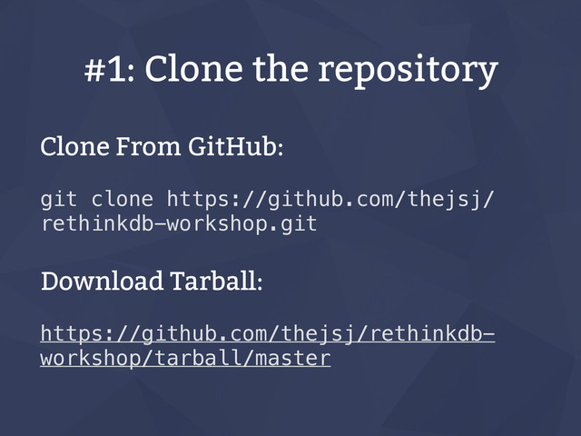 #1: Clone the repository
Clone From GitHub:
git clone https://github.com/thejsj/
rethinkdb-workshop.git
Download Tarball:
https://github.com/thejsj/rethinkdb-
workshop/tarball/master
