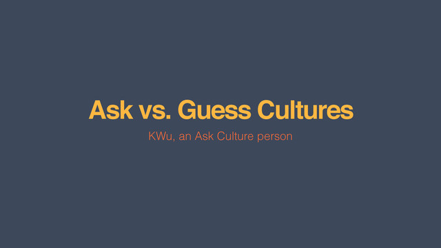 Ask vs. Guess Cultures
KWu, an Ask Culture person
