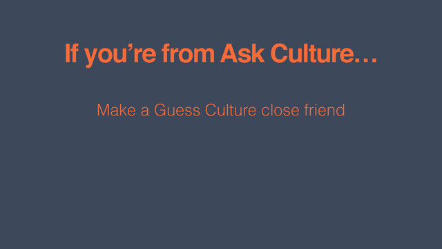 If you’re from Ask Culture…
Make a Guess Culture close friend

